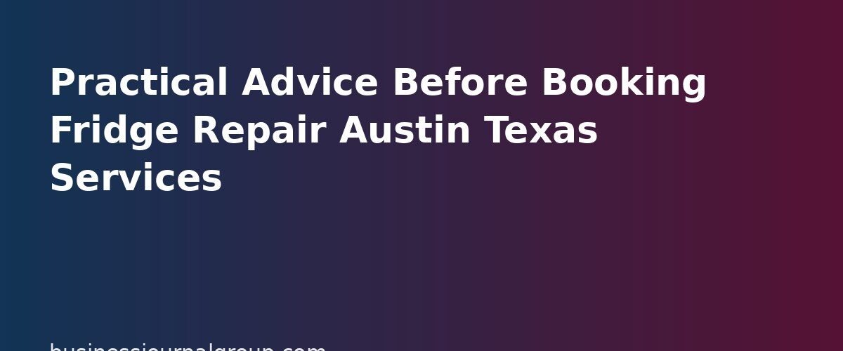 Practical Advice Before Booking Fridge Repair Austin Texas Services