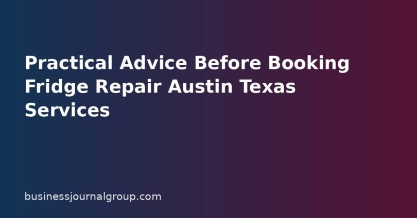 Practical Advice Before Booking Fridge Repair Austin Texas Services